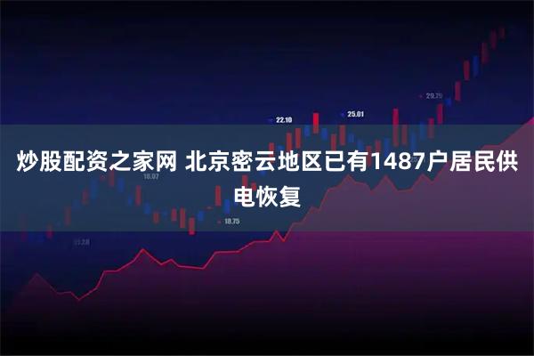 炒股配资之家网 北京密云地区已有1487户居民供电恢复