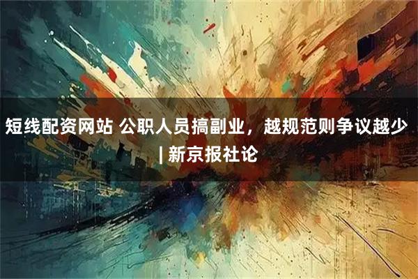 短线配资网站 公职人员搞副业，越规范则争议越少 | 新京报社论