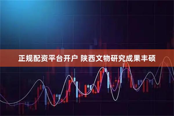 正规配资平台开户 陕西文物研究成果丰硕