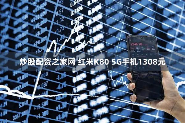 炒股配资之家网 红米K80 5G手机1308元