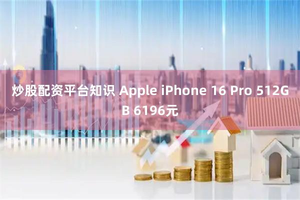 炒股配资平台知识 Apple iPhone 16 Pro 512GB 6196元